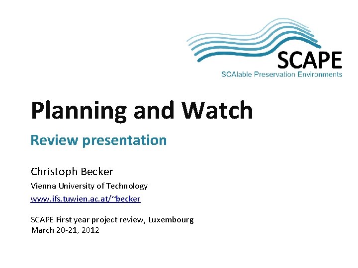 SCAPE Planning and Watch Review presentation Christoph Becker Vienna University of Technology www. ifs.
