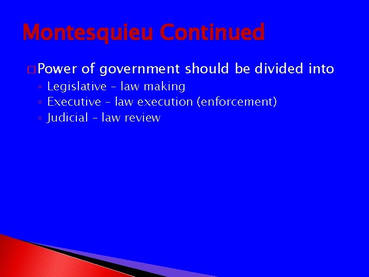 Montesquieu Continued � Power of government should be divided into ◦ Legislative – law