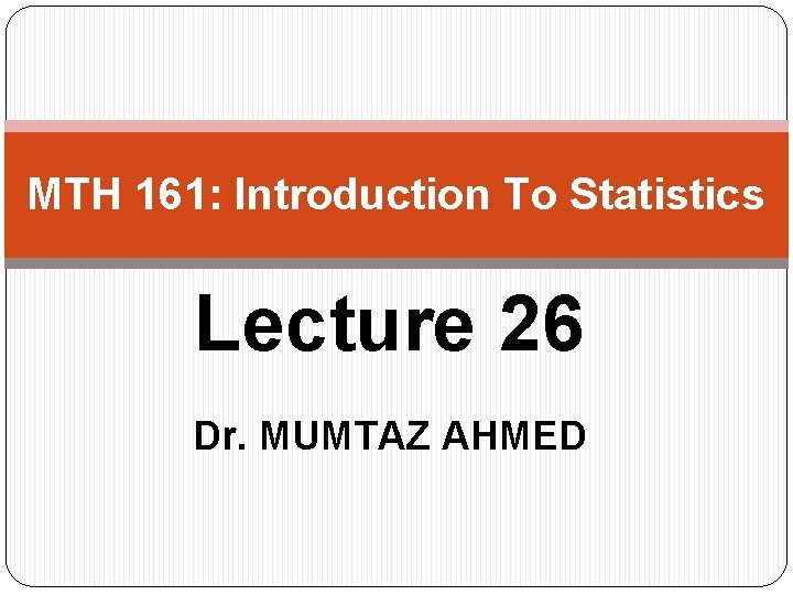 MTH 161: Introduction To Statistics Lecture 26 Dr. MUMTAZ AHMED 