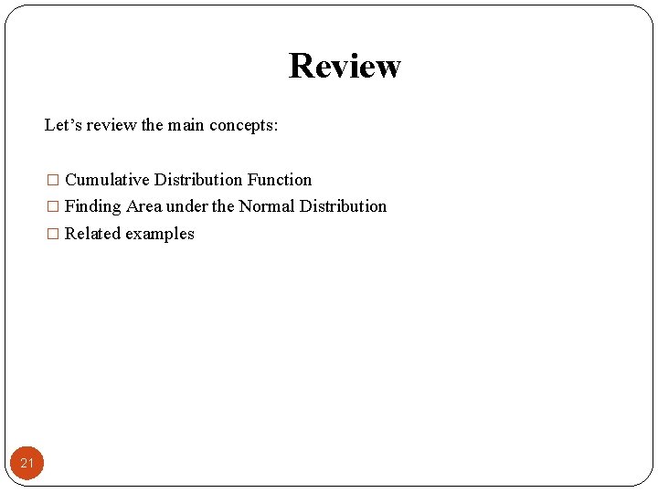Review Let’s review the main concepts: � Cumulative Distribution Function � Finding Area under