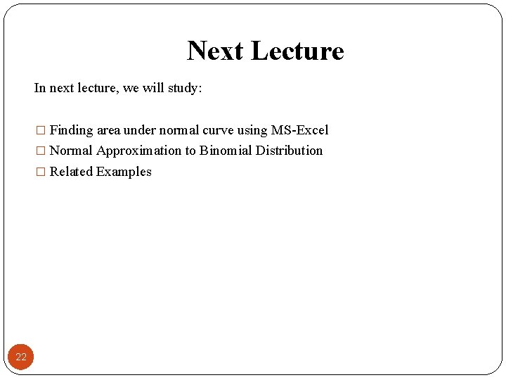 Next Lecture In next lecture, we will study: � Finding area under normal curve