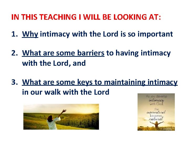 IN THIS TEACHING I WILL BE LOOKING AT: 1. Why intimacy with the Lord