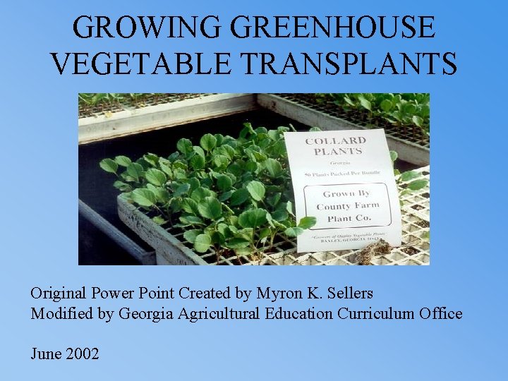 GROWING GREENHOUSE VEGETABLE TRANSPLANTS Original Power Point Created by Myron K. Sellers Modified by