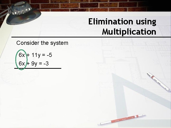 Elimination using Multiplication Consider the system 6 x + 11 y = -5 6