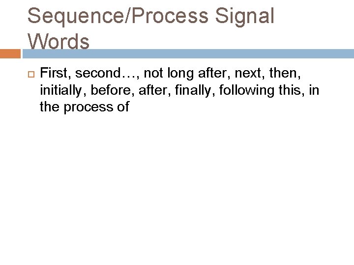 Sequence/Process Signal Words First, second…, not long after, next, then, initially, before, after, finally,