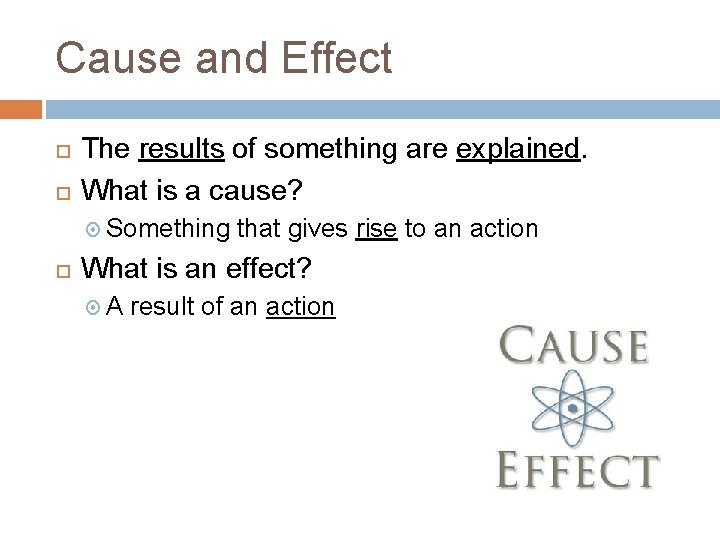 Cause and Effect The results of something are explained. What is a cause? Something