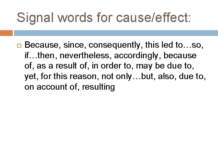 Signal words for cause/effect: Because, since, consequently, this led to…so, if…then, nevertheless, accordingly, because