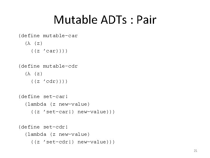 Mutable ADTs : Pair (define mutable-car (λ (z) ((z ’car)))) (define mutable-cdr (λ (z)