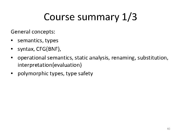 Course summary 1/3 General concepts: • semantics, types • syntax, CFG(BNF), • operational semantics,