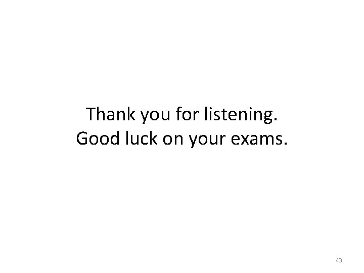 Thank you for listening. Good luck on your exams. 43 