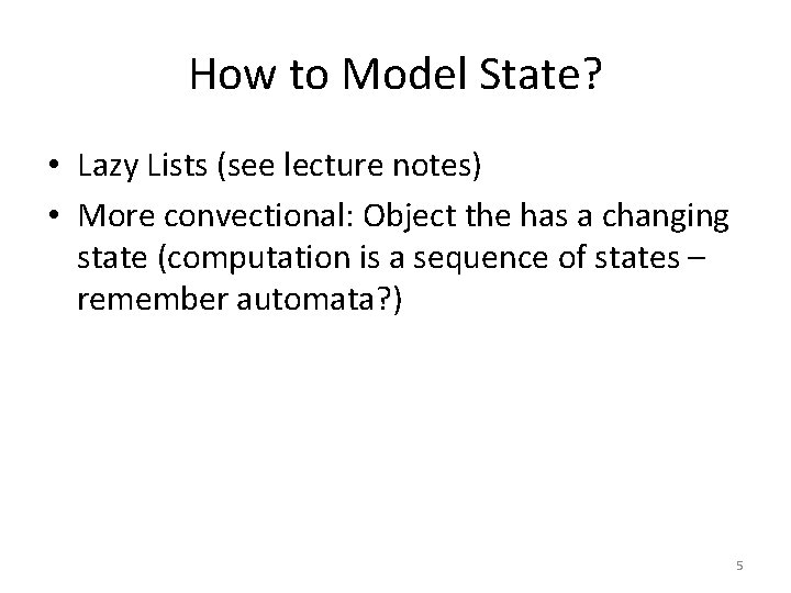 How to Model State? • Lazy Lists (see lecture notes) • More convectional: Object