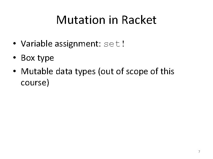Mutation in Racket • Variable assignment: set! • Box type • Mutable data types