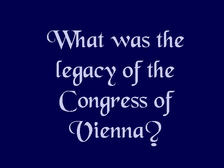 What was the legacy of the Congress of Vienna? 