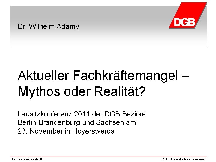 Dr. Wilhelm Adamy Aktueller Fachkräftemangel – Mythos oder Realität? Lausitzkonferenz 2011 der DGB Bezirke