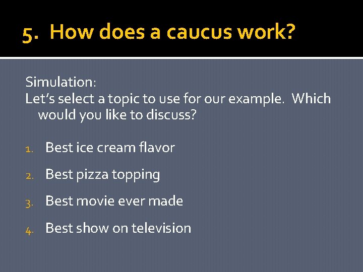 5. How does a caucus work? Simulation: Let’s select a topic to use for
