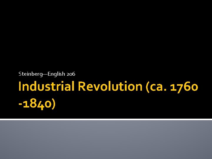 Steinberg—English 206 Industrial Revolution (ca. 1760 -1840) 