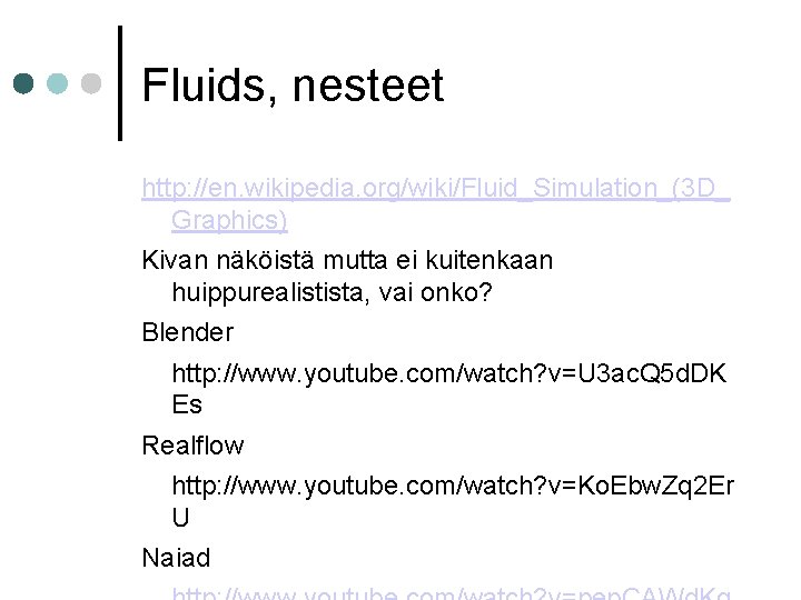 Fluids, nesteet http: //en. wikipedia. org/wiki/Fluid_Simulation_(3 D_ Graphics) Kivan näköistä mutta ei kuitenkaan huippurealistista,