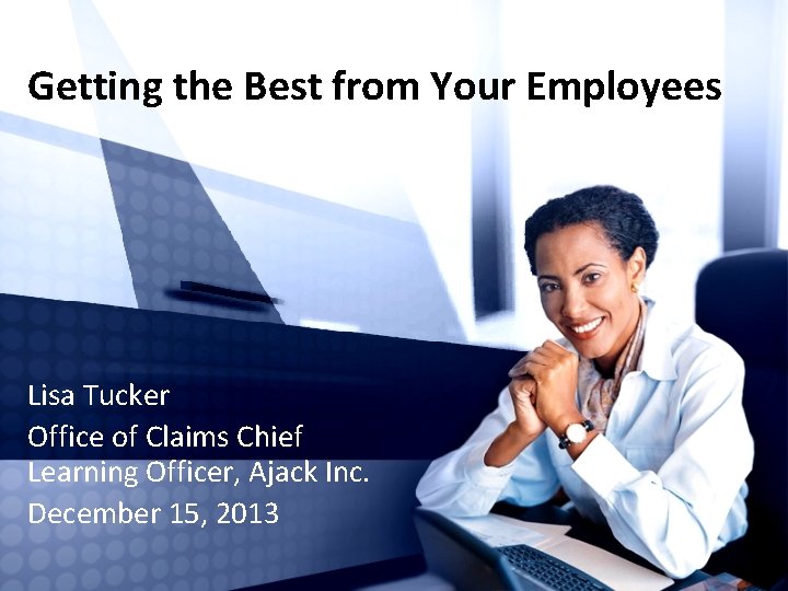Getting the Best from Your Employees Lisa Tucker Office of Claims Chief Learning Officer,
