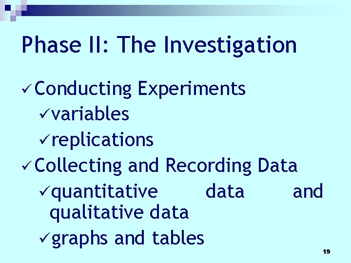 Phase II: The Investigation ü Conducting Experiments üvariables üreplications ü Collecting and Recording Data Phase II: The Investigation ü Conducting Experiments üvariables üreplications ü Collecting and Recording Data