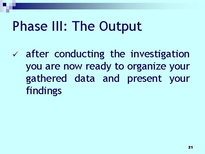 Phase III: The Output ü after conducting the investigation you are now ready to Phase III: The Output ü after conducting the investigation you are now ready to