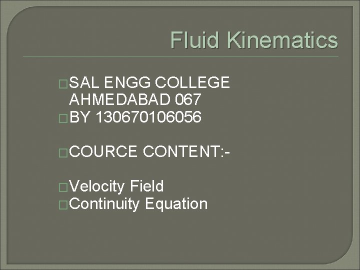 Fluid Kinematics �SAL ENGG COLLEGE AHMEDABAD 067 �BY 130670106056 �COURCE �Velocity CONTENT: - Field