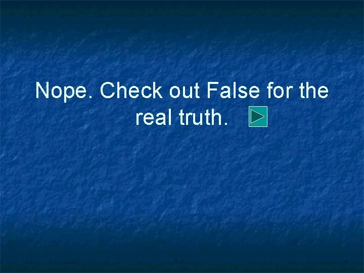 Nope. Check out False for the real truth. 
