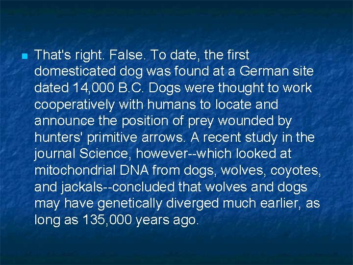 n That's right. False. To date, the first domesticated dog was found at a