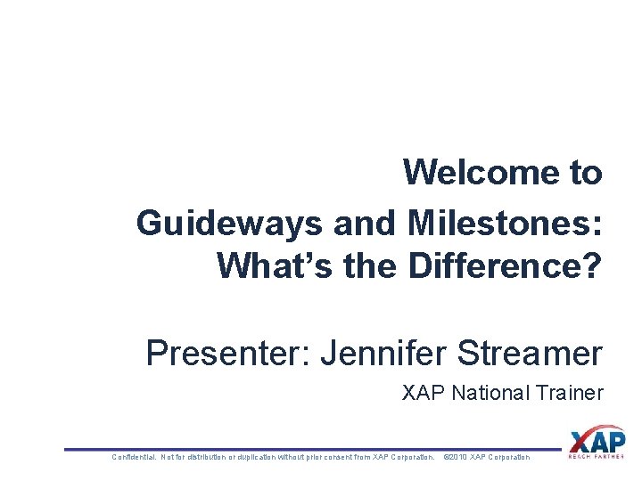 Welcome to Guideways and Milestones: What’s the Difference? Presenter: Jennifer Streamer XAP National Trainer