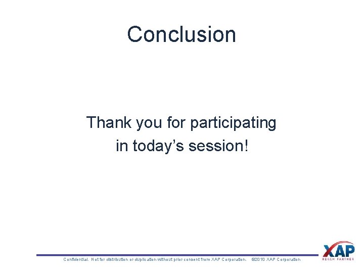Conclusion Thank you for participating in today’s session! Confidential. Not for distribution or duplication