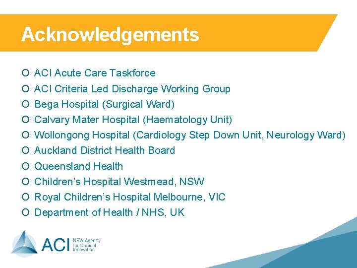 Acknowledgements ¡ ¡ ¡ ¡ ¡ ACI Acute Care Taskforce ACI Criteria Led Discharge