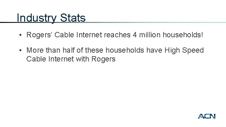 Industry Stats • Rogers’ Cable Internet reaches 4 million households! • More than half