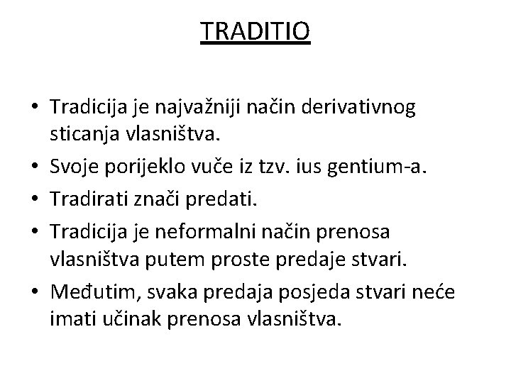 TRADITIO • Tradicija je najvažniji način derivativnog sticanja vlasništva. • Svoje porijeklo vuče iz