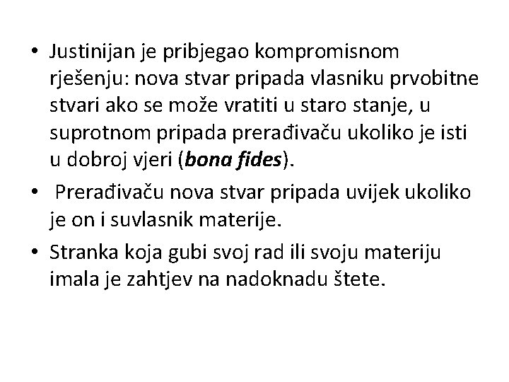  • Justinijan je pribjegao kompromisnom rješenju: nova stvar pripada vlasniku prvobitne stvari ako