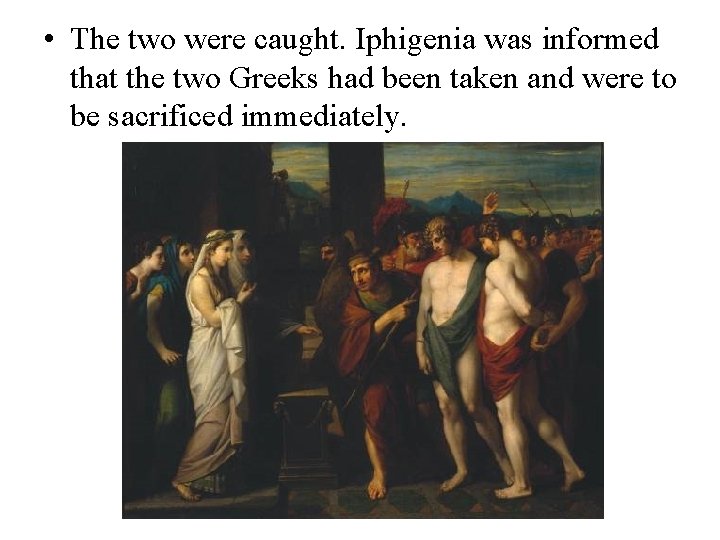  • The two were caught. Iphigenia was informed that the two Greeks had