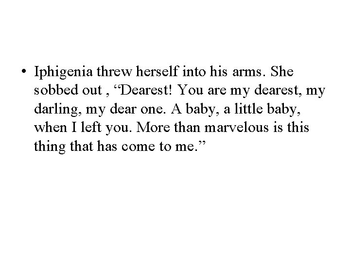  • Iphigenia threw herself into his arms. She sobbed out , “Dearest! You