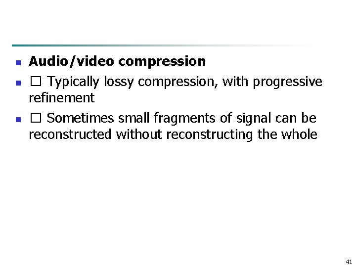n n n Audio/video compression � Typically lossy compression, with progressive refinement � Sometimes