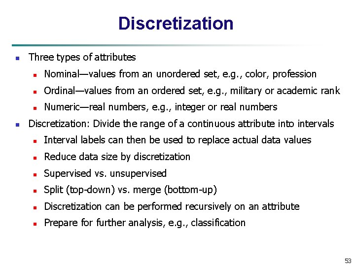 Discretization n n Three types of attributes n Nominal—values from an unordered set, e.