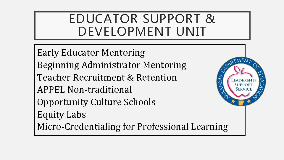 EDUCATOR SUPPORT & DEVELOPMENT UNIT Early Educator Mentoring Beginning Administrator Mentoring Teacher Recruitment &