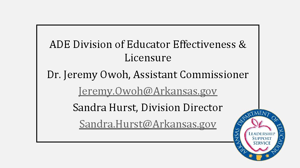 ADE Division of Educator Effectiveness & Licensure Dr. Jeremy Owoh, Assistant Commissioner Jeremy. Owoh@Arkansas.