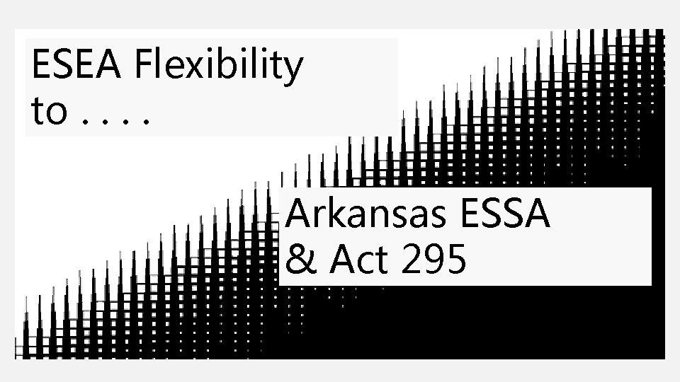 ESEA Flexibility to. . Arkansas ESSA & Act 295 