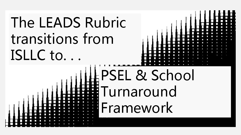The LEADS Rubric transitions from ISLLC to. . . PSEL & School Turnaround Framework