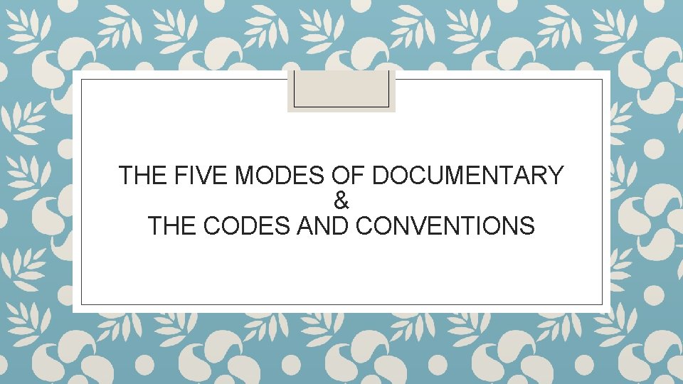 THE FIVE MODES OF DOCUMENTARY & THE CODES AND CONVENTIONS 