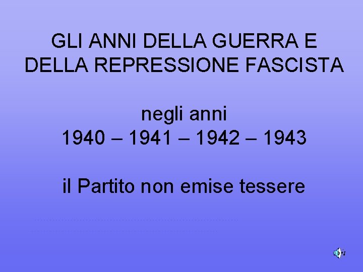 GLI ANNI DELLA GUERRA E DELLA REPRESSIONE FASCISTA negli anni 1940 – 1941 –