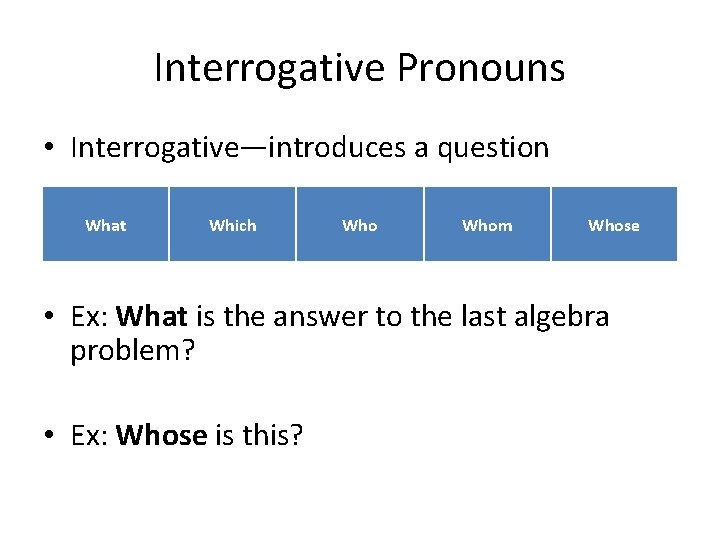 Interrogative Pronouns • Interrogative—introduces a question What Which Whom Whose • Ex: What is