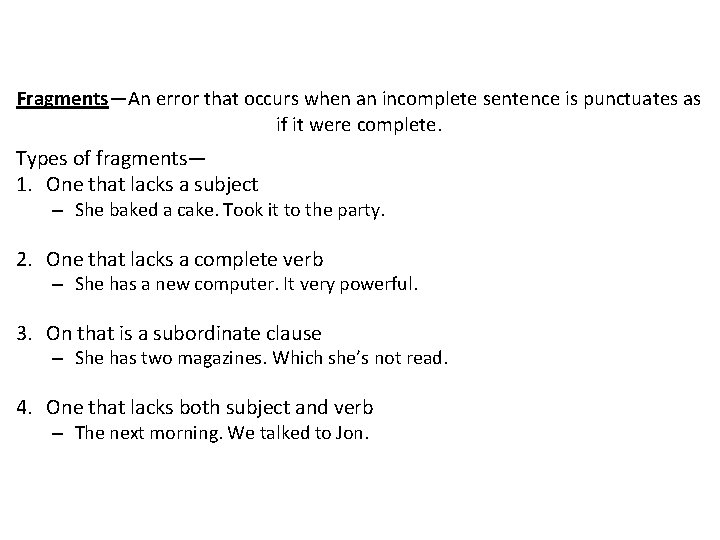 Fragments—An error that occurs when an incomplete sentence is punctuates as if it were