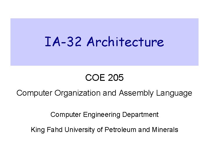 IA-32 Architecture COE 205 Computer Organization and Assembly Language Computer Engineering Department King Fahd