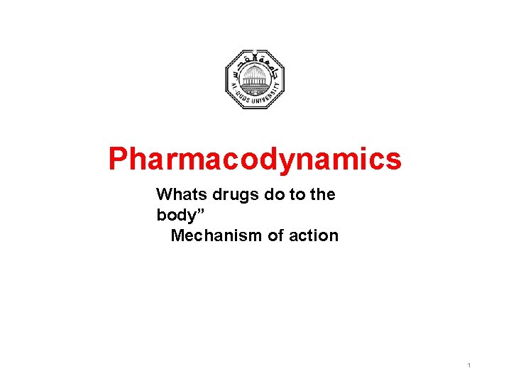 Pharmacodynamics Whats drugs do to the body” Mechanism of action 1 