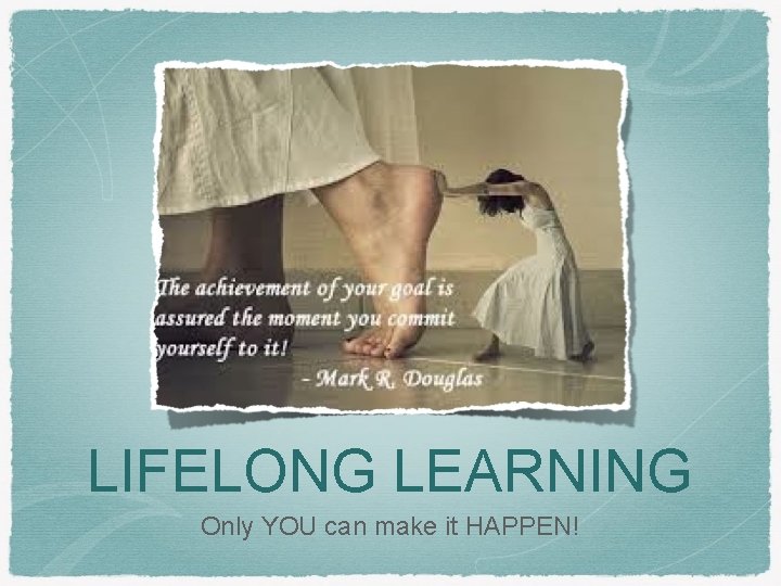 LIFELONG LEARNING Only YOU can make it HAPPEN! 