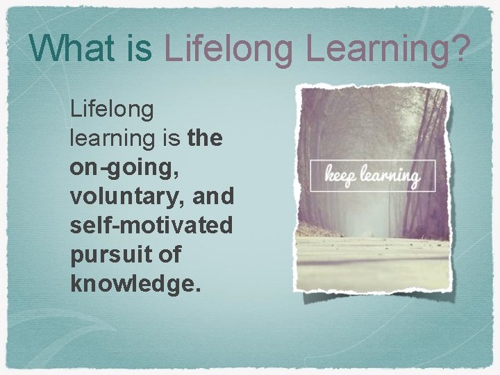 What is Lifelong Learning? Lifelong learning is the on-going, voluntary, and self-motivated pursuit of