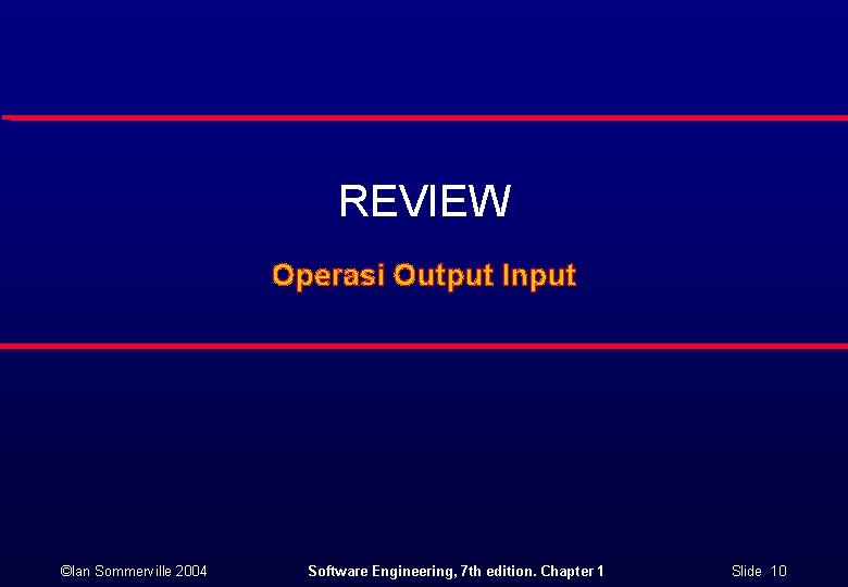 REVIEW Operasi Output Input ©Ian Sommerville 2004 Software Engineering, 7 th edition. Chapter 1